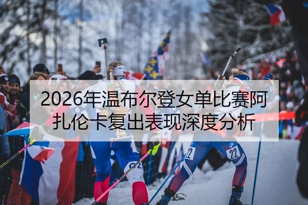 nian-wen-bu-er-deng-nv-dan-bi-sai-a-zha-lun-ka-fu-chu-biao-xian-shen-du-fen-xi-2-116.jpg
