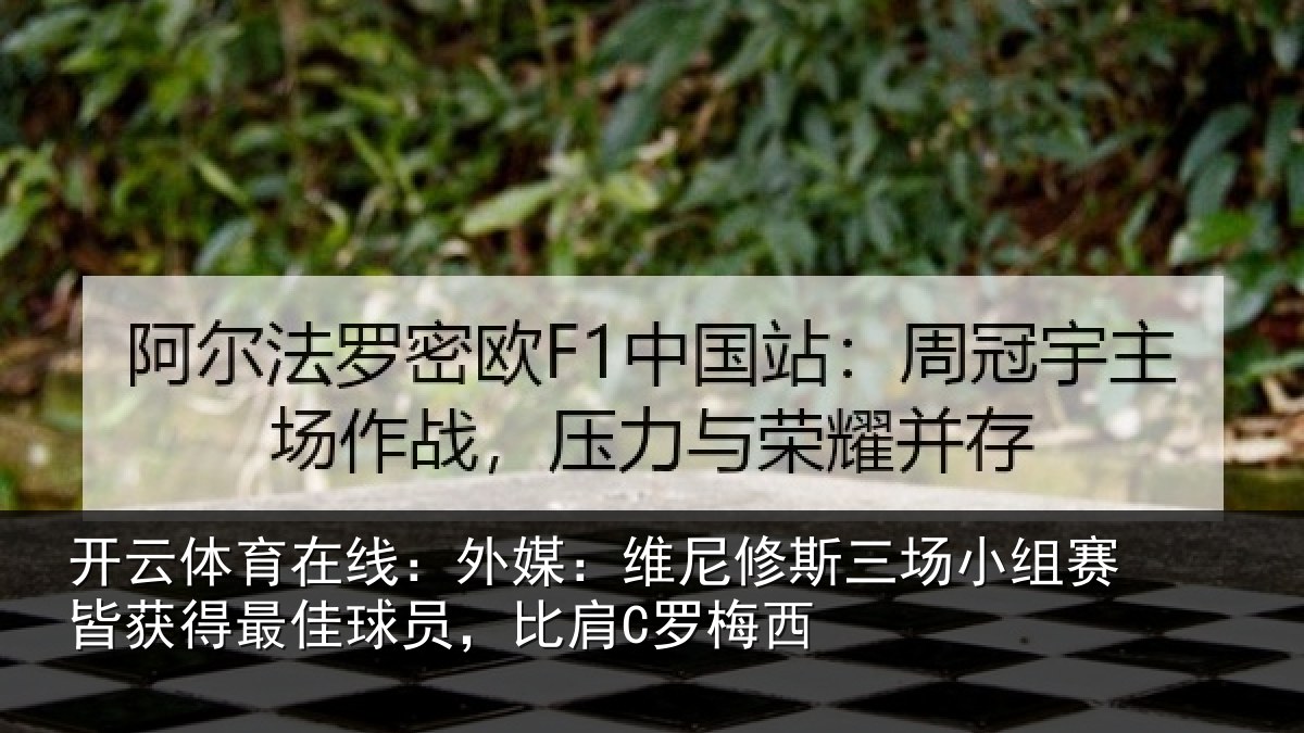 开云体育在线：外媒：维尼修斯三场小组赛皆获得最佳球员，比肩C罗梅西