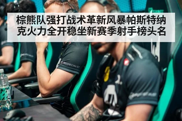 棕熊队强打战术革新风暴帕斯特纳克火力全开稳坐新赛季射手榜头名